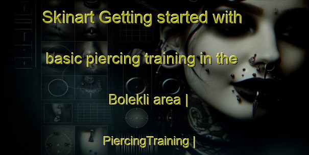 Skinart Getting started with basic piercing training in the Bolekli area | PiercingTraining | PiercingClasses | SkinartTraining-Turkey